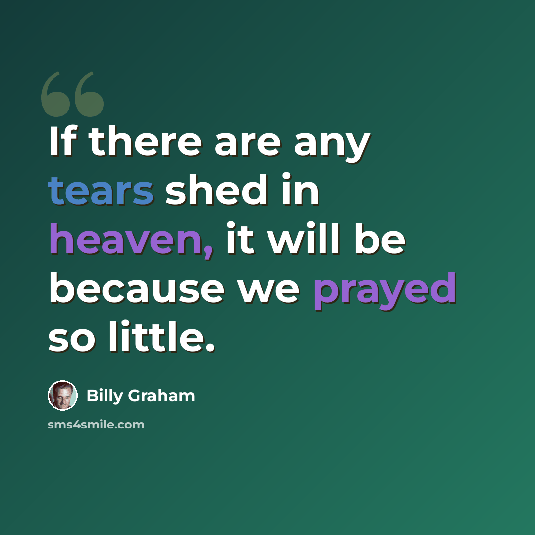 “If there are any tears shed in heaven, it will be because we prayed so little.” quote by Billy Graham