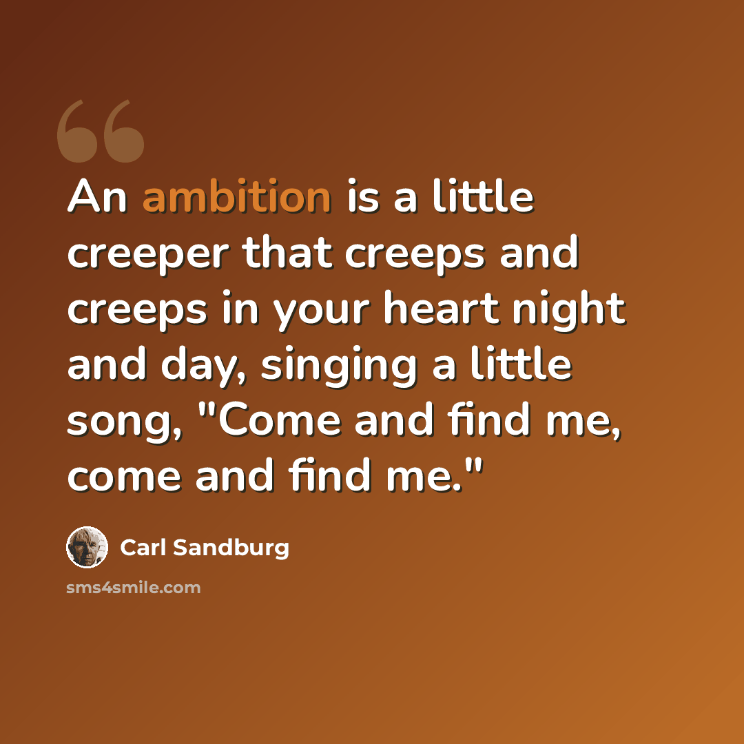 “An ambition is a little creeper that creeps and creeps in your heart night and day, singing a little song, "Come and find me, come and find me."” quote by Carl Sandburg