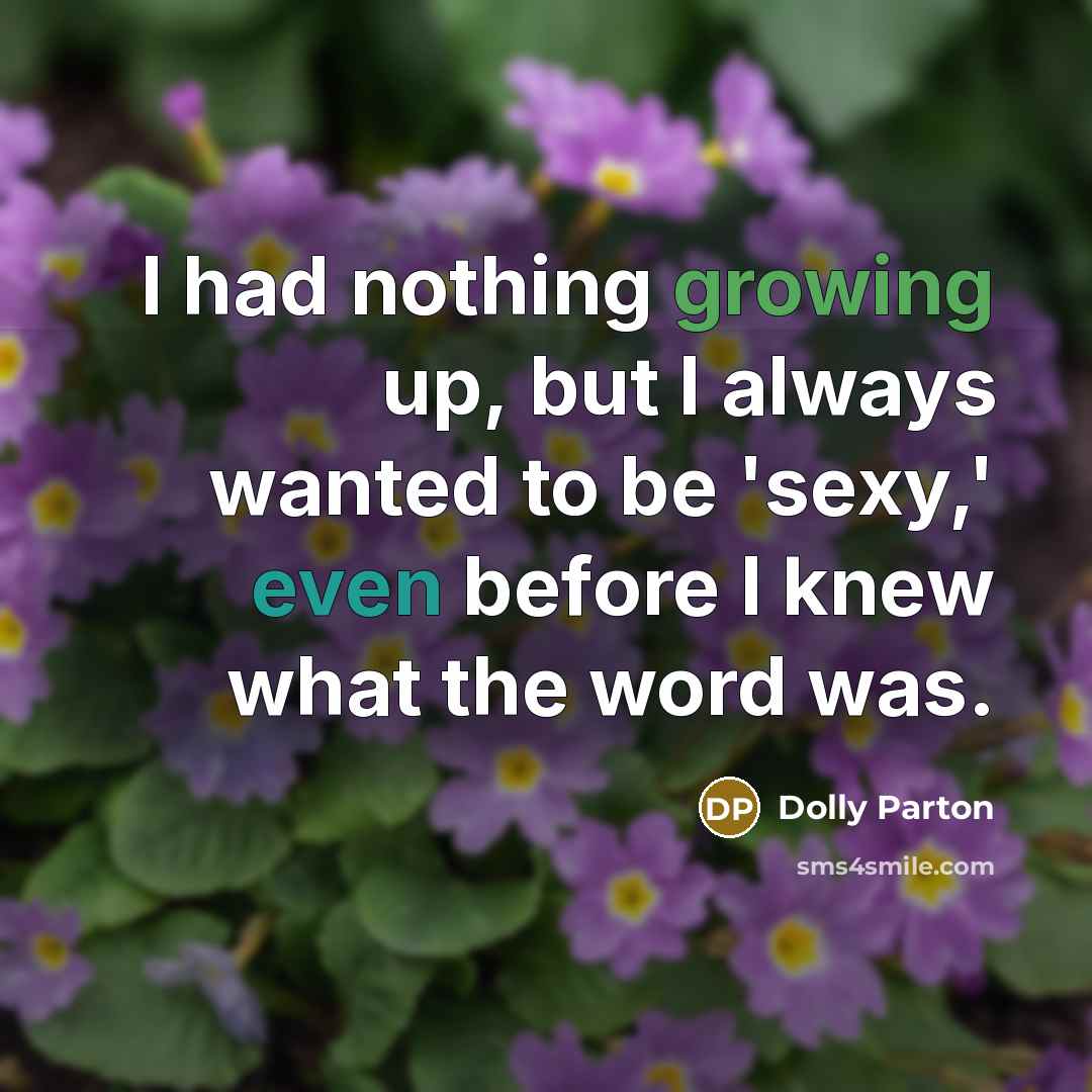 “I had nothing growing up, but I always wanted to be 'sexy,' even before I knew what the word was.” quote by Dolly Parton