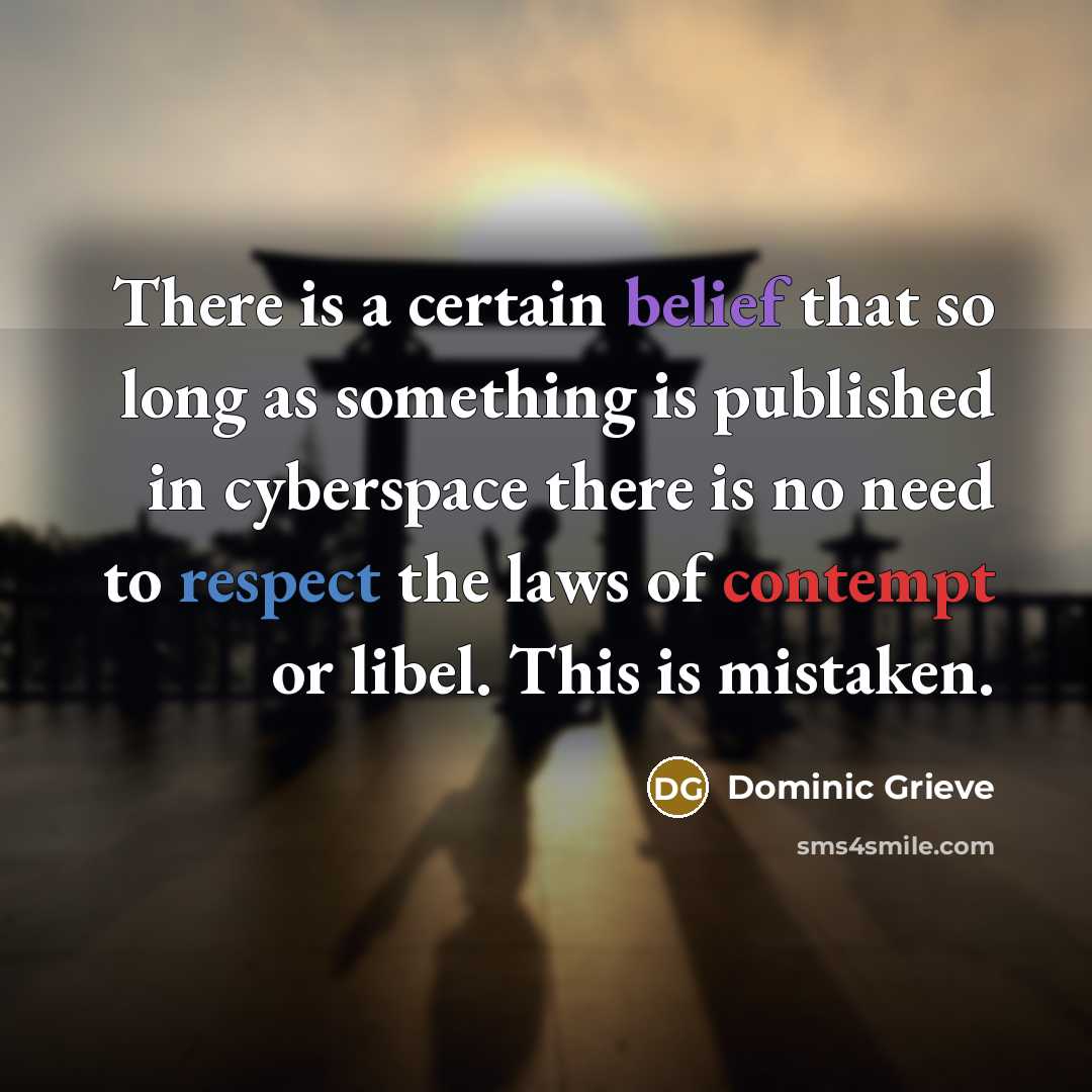 “There is a certain belief that so long as something is published in cyberspace there is no need to respect the laws of contempt or libel. This is mistaken.” quote by Dominic Grieve