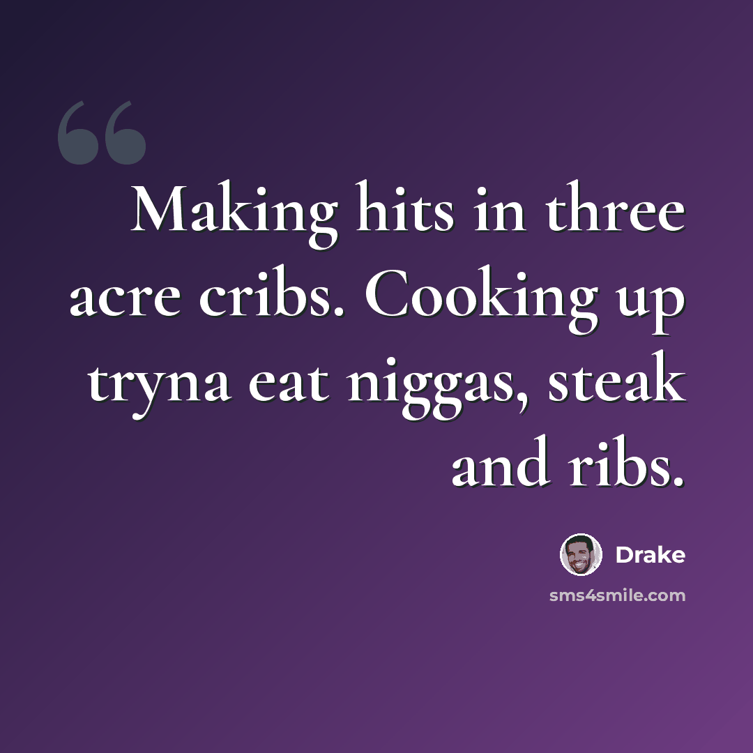 “Making hits in three acre cribs. Cooking up tryna eat niggas, steak and ribs.” quote by Drake