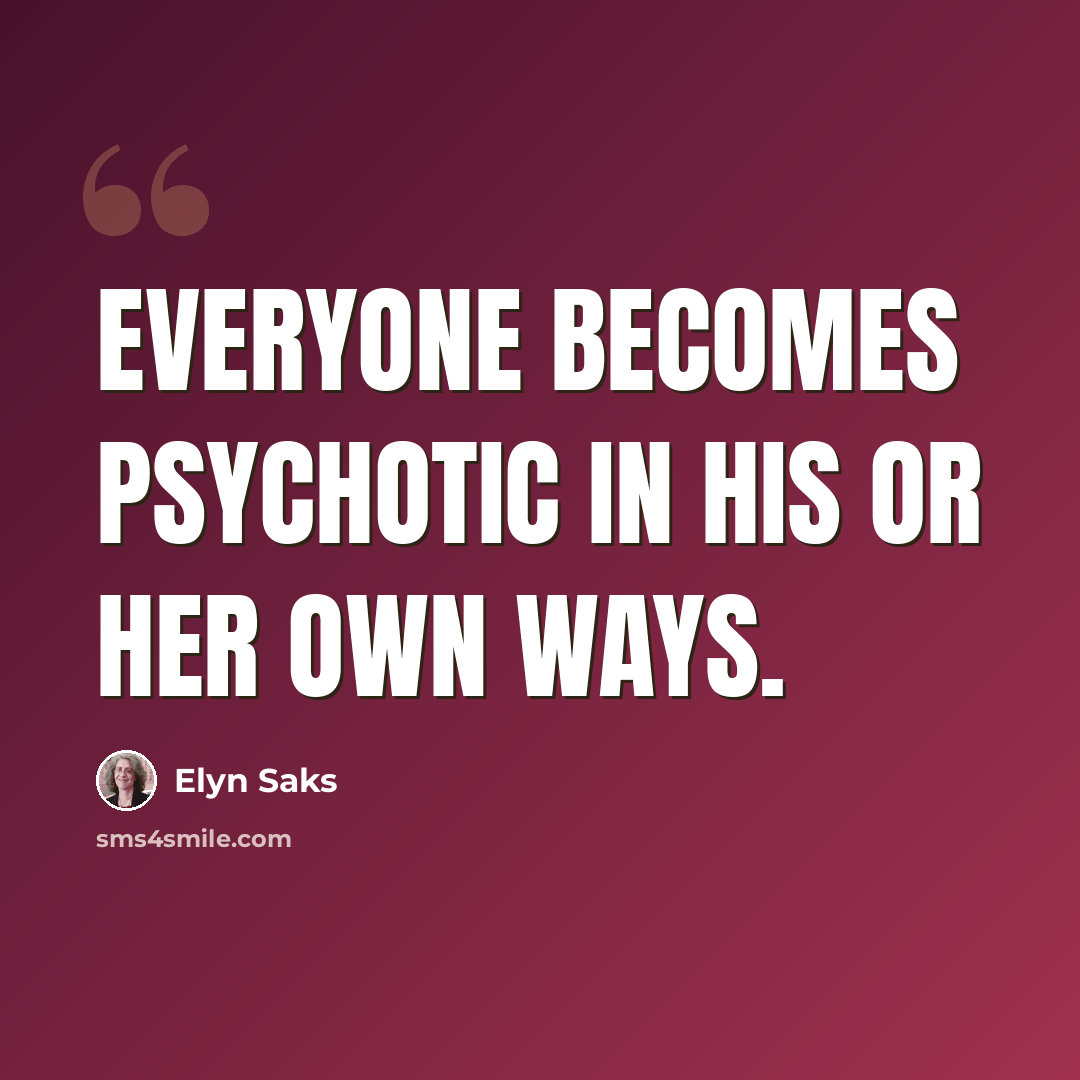 “Everyone becomes psychotic in his or her own ways.” quote by Elyn Saks