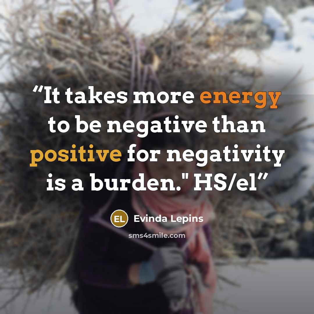 “It takes more energy to be negative than positive for negativity is a burden." HS/el” quote by Evinda Lepins