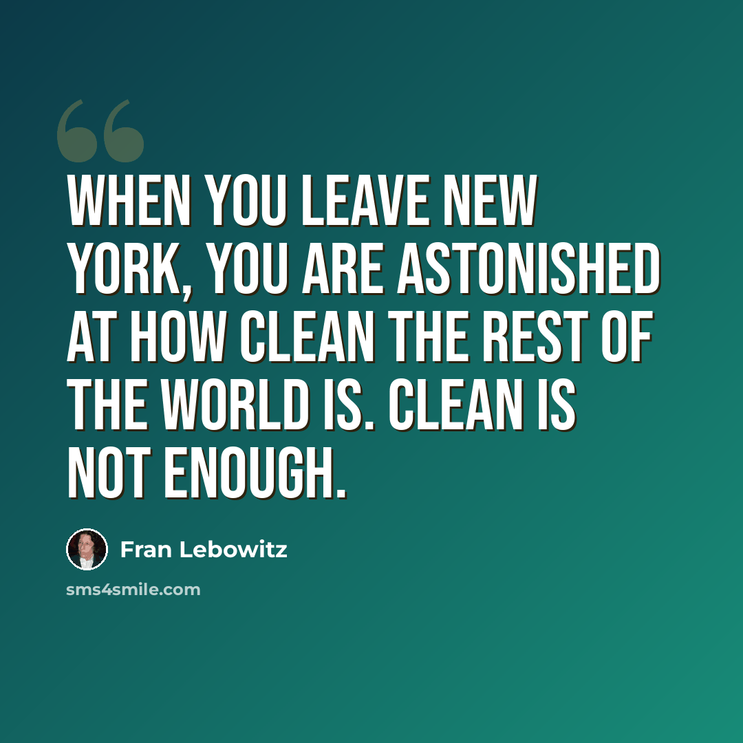 “When you leave New York, you are astonished at how clean the rest of the world is. Clean is not enough.” quote by Fran Lebowitz
