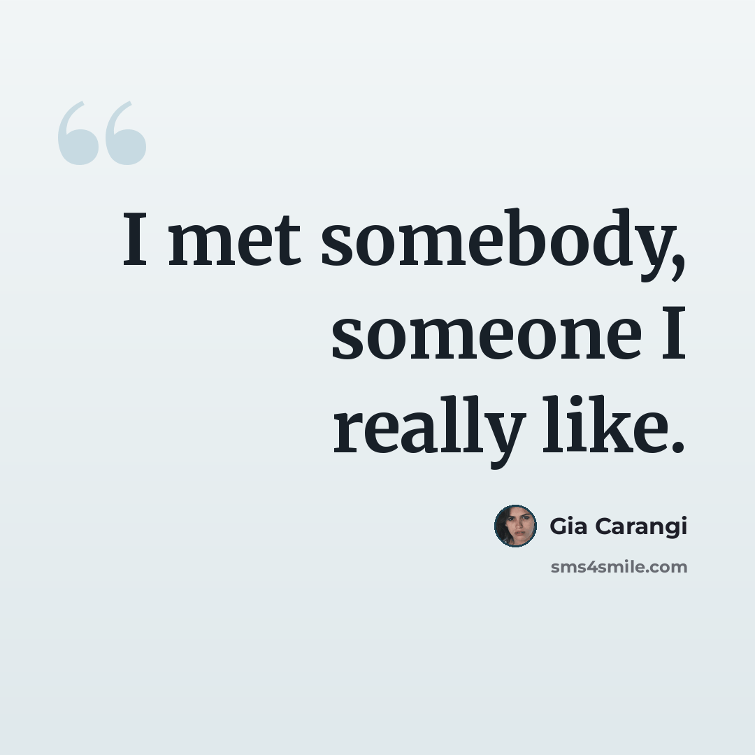“I met somebody, someone I really like.” quote by Gia Carangi