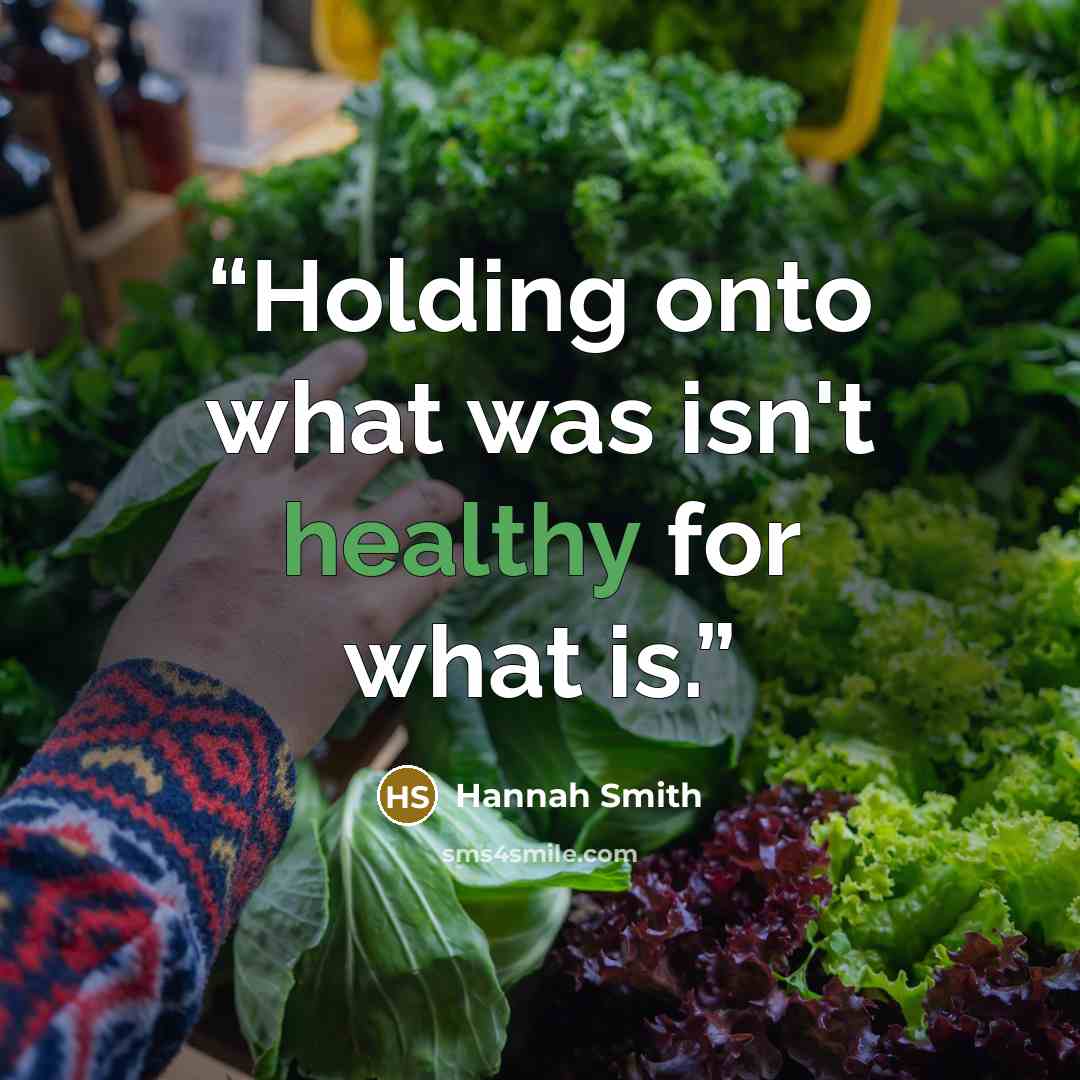 “Holding onto what was isn't healthy for what is.” quote by Hannah Smith