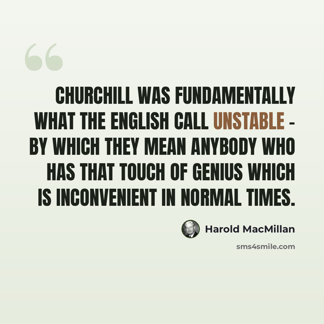 “Churchill was fundamentally what the English call unstable - by which they mean anybody who has that touch of genius which is inconvenient in normal times.” quote by Harold MacMillan