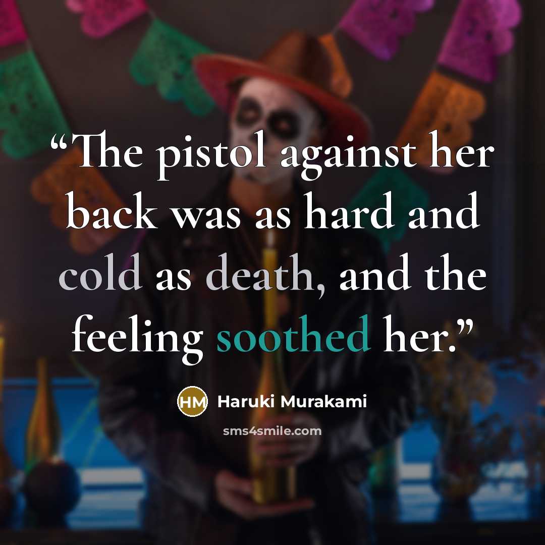 “The pistol against her back was as hard and cold as death, and the feeling soothed her.” quote by Haruki Murakami