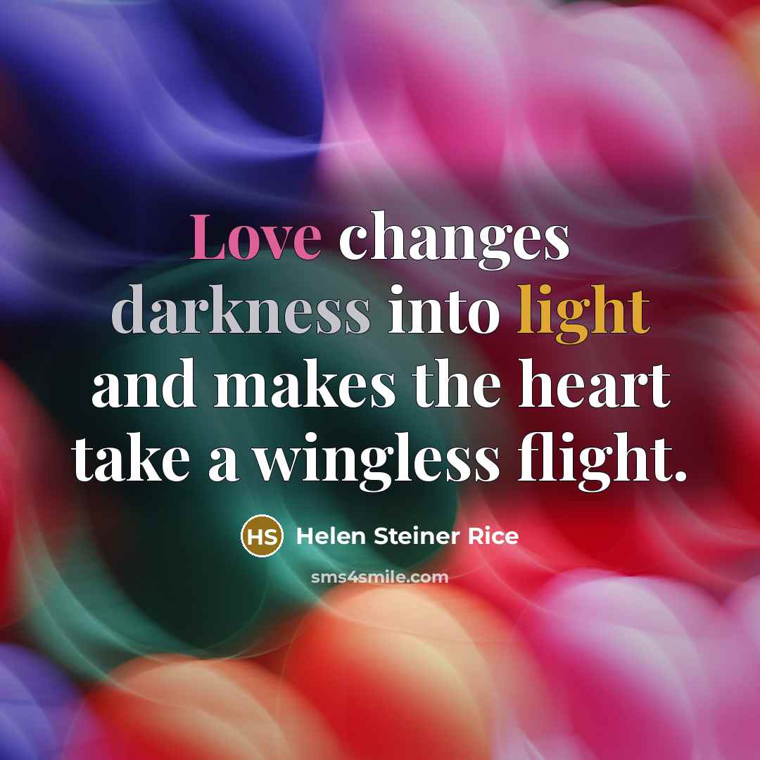 “Love changes darkness into light and makes the heart take a wingless flight.” quote by Helen Steiner Rice