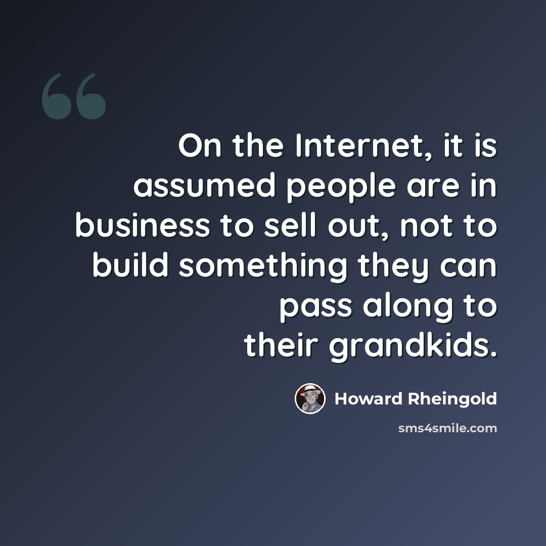 “On the Internet, it is assumed people are in business to sell out, not to build something they can pass along to their grandkids.” quote by Howard Rheingold