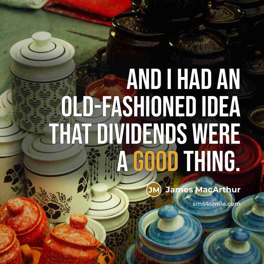 “And I had an old-fashioned idea that dividends were a good thing.” quote by James MacArthur