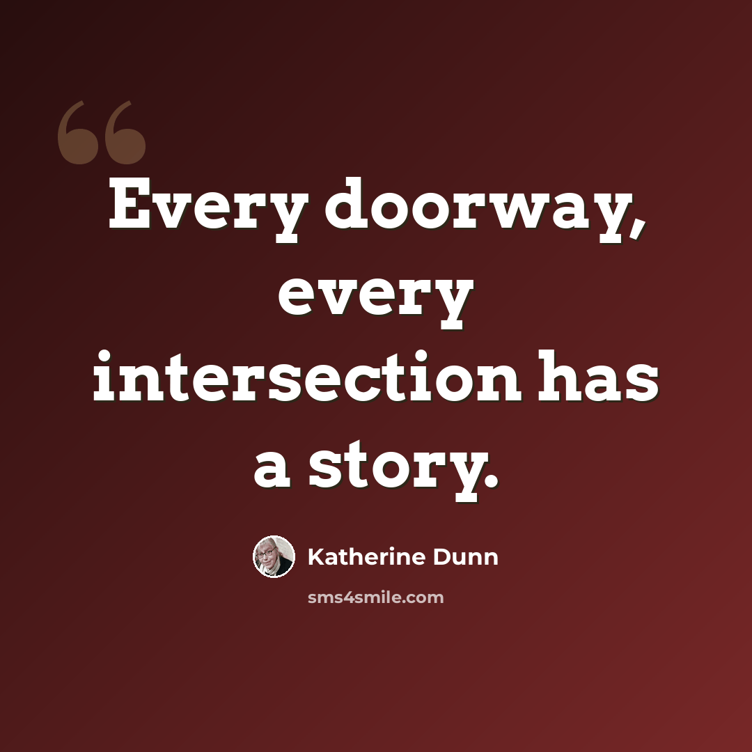 “Every doorway, every intersection has a story.” quote by Katherine Dunn