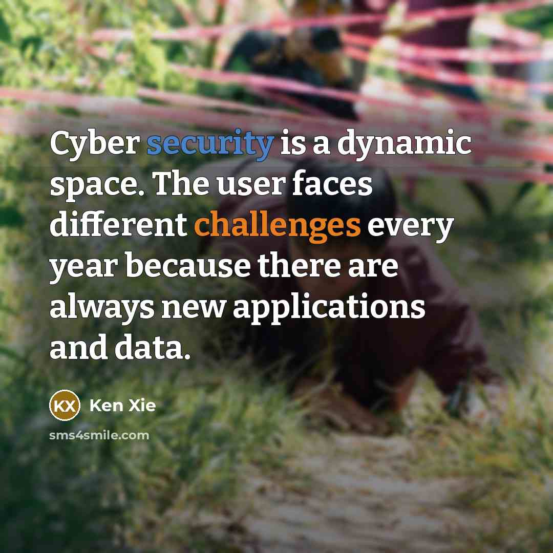 “Cyber security is a dynamic space. The user faces different challenges every year because there are always new applications and data.” quote by Ken Xie