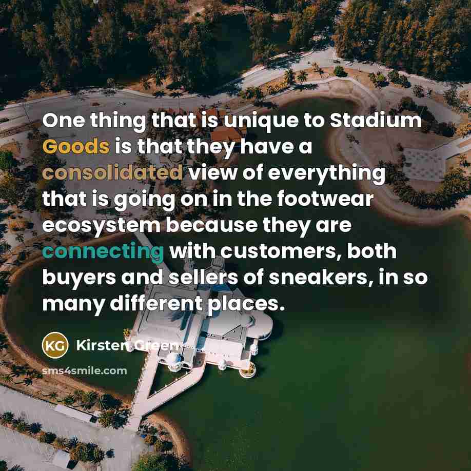 “One thing that is unique to Stadium Goods is that they have a consolidated view of everything that is going on in the footwear ecosystem because they are connecting with customers, both buyers and sellers of sneakers, in so many different places.” quote by Kirsten Green
