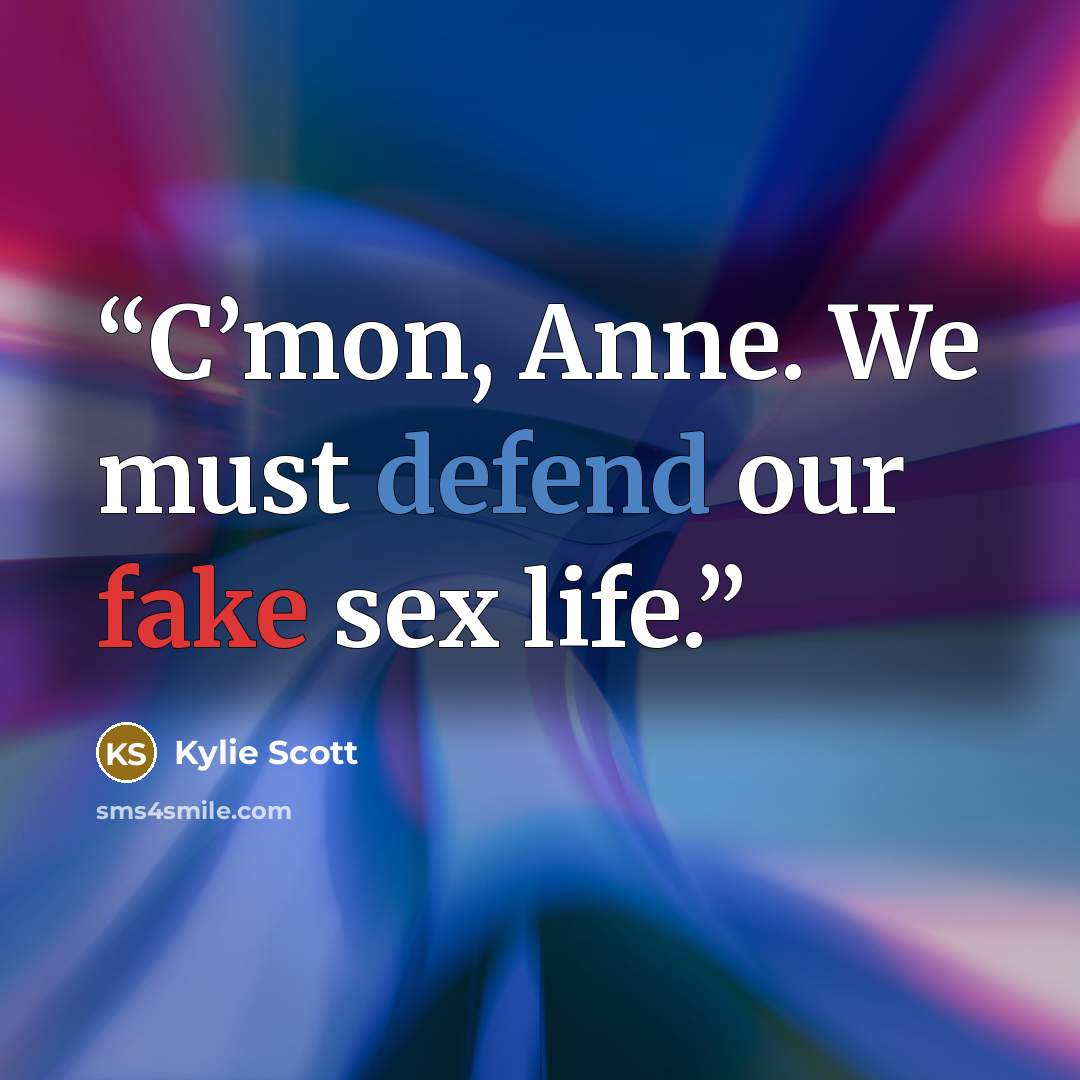 “C’mon, Anne. We must defend our fake sex life.” quote by Kylie Scott
