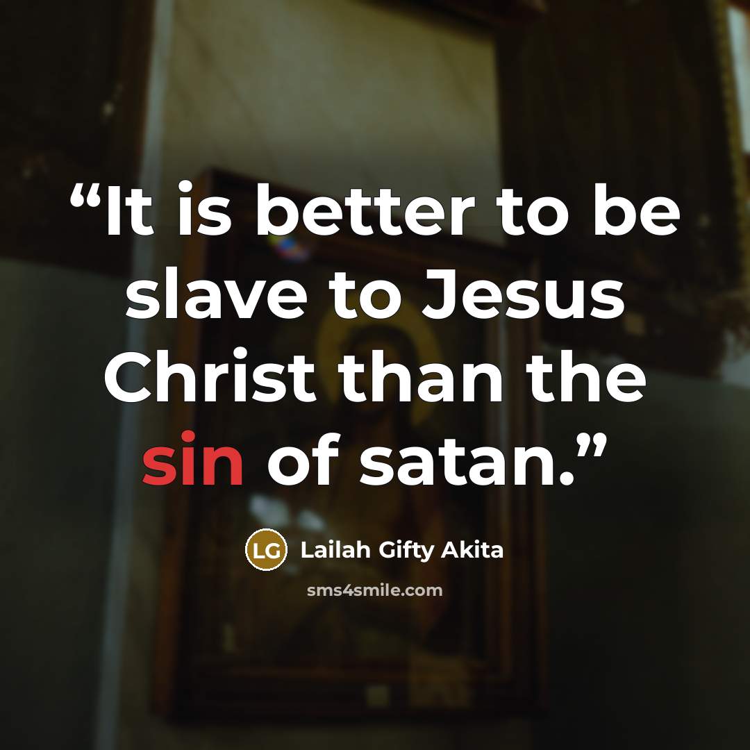 “It is better to be slave to Jesus Christ than the sin of satan.” quote by Lailah Gifty Akita