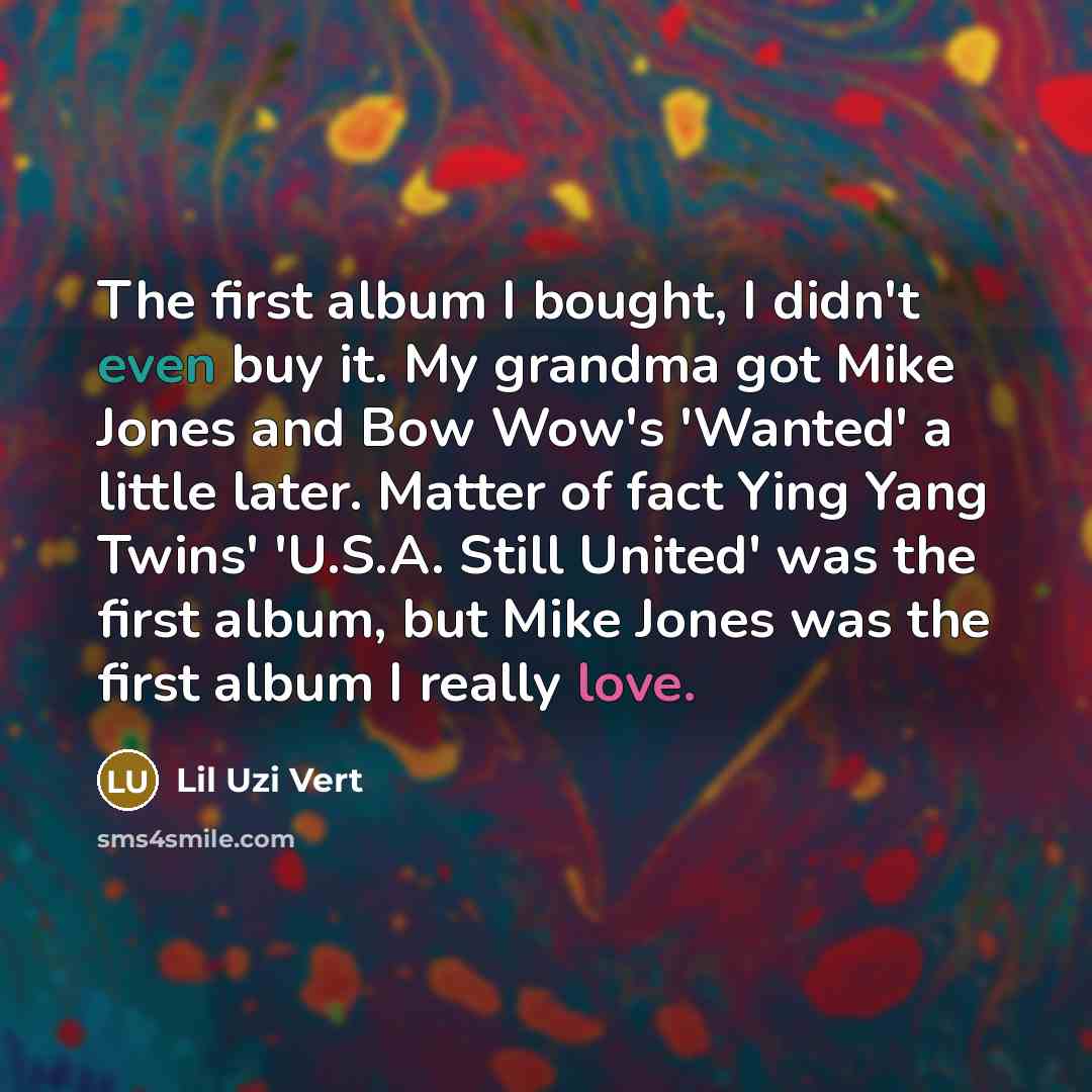 “The first album I bought, I didn't even buy it. My grandma got Mike Jones and Bow Wow's 'Wanted' a little later. Matter of fact Ying Yang Twins' 'U.S.A. Still United' was the first album, but Mike Jones was the first album I really love.” quote by Lil Uzi Vert