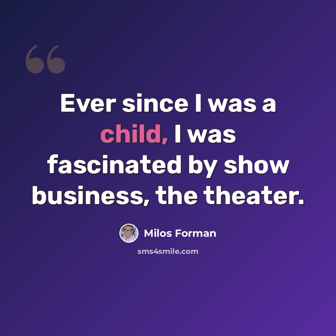 “Ever since I was a child, I was fascinated by show business, the theater.” quote by Milos Forman