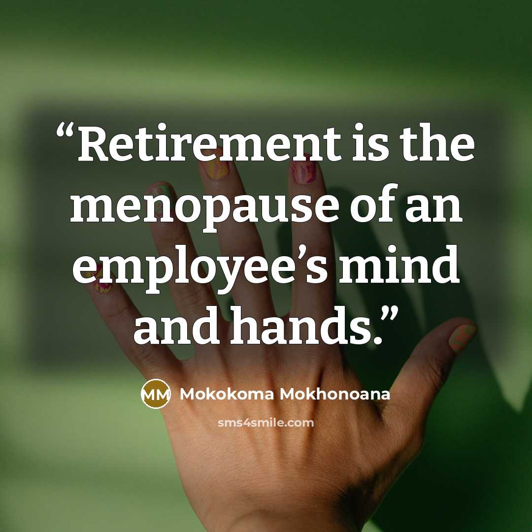 “Retirement is the menopause of an employee’s mind and hands.” quote by Mokokoma Mokhonoana