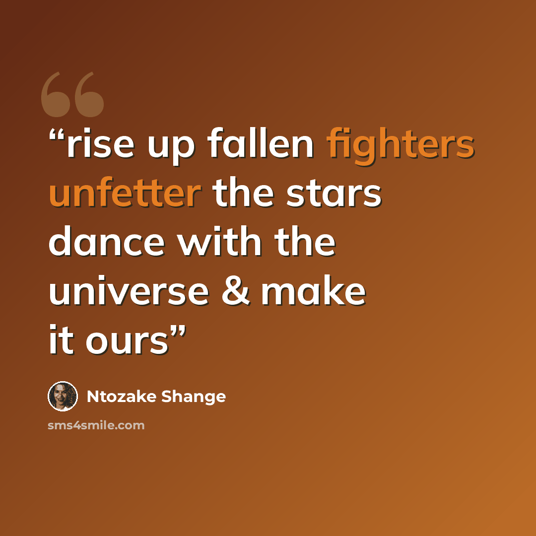 “rise up fallen fighters unfetter the stars dance with the universe & make it ours” quote by Ntozake Shange