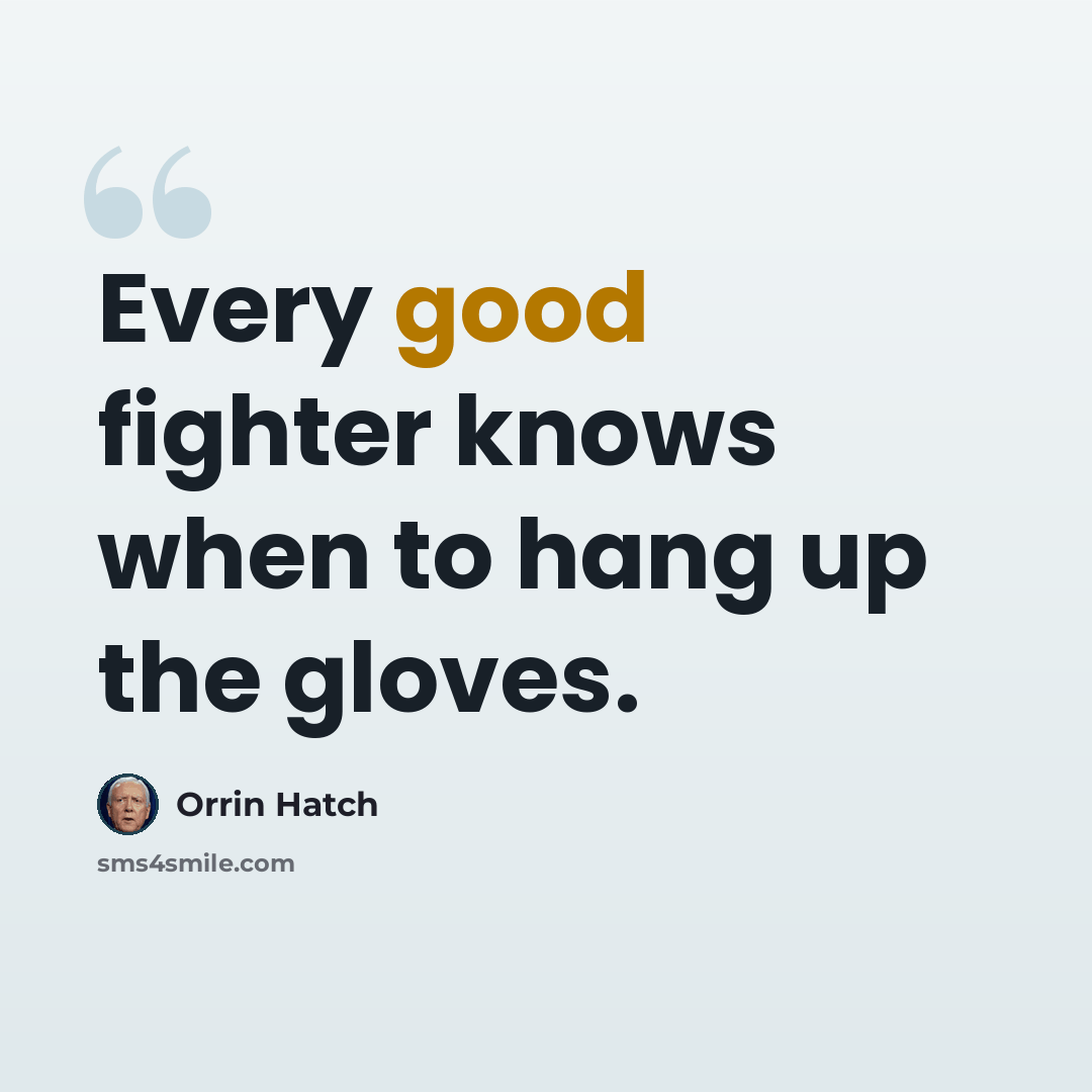 “Every good fighter knows when to hang up the gloves.” quote by Orrin Hatch
