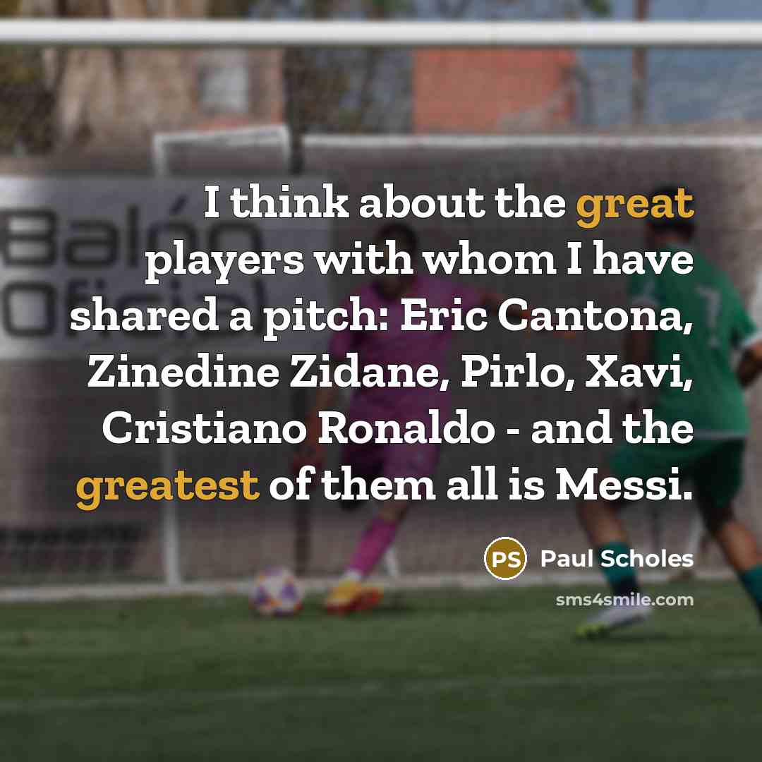 “I think about the great players with whom I have shared a pitch: Eric Cantona, Zinedine Zidane, Pirlo, Xavi, Cristiano Ronaldo - and the greatest of them all is Messi.” quote by Paul Scholes