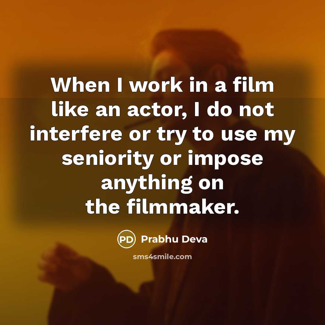 “When I work in a film like an actor, I do not interfere or try to use my seniority or impose anything on the filmmaker.” quote by Prabhu Deva