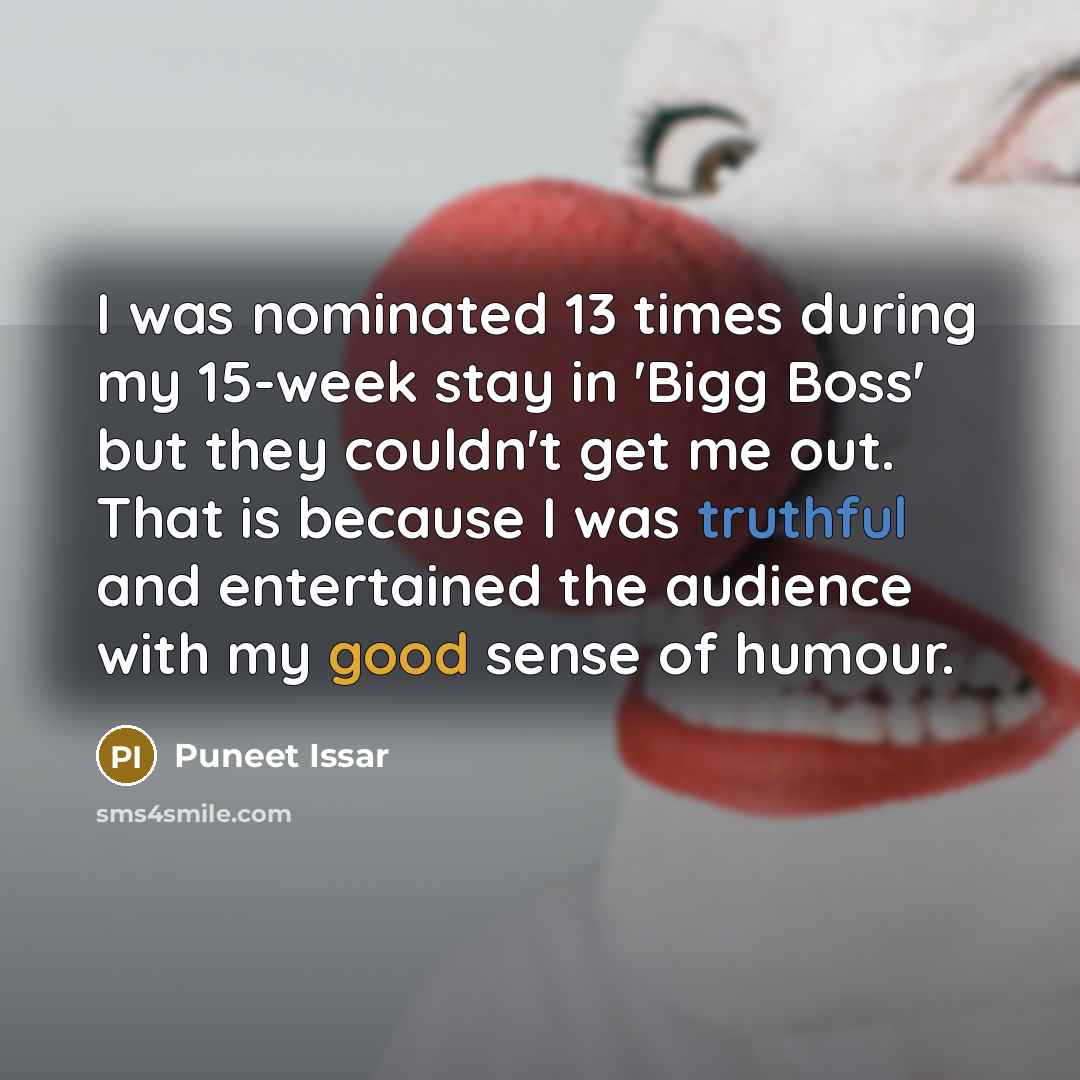 “I was nominated 13 times during my 15-week stay in 'Bigg Boss' but they couldn't get me out. That is because I was truthful and entertained the audience with my good sense of humour.” quote by Puneet Issar