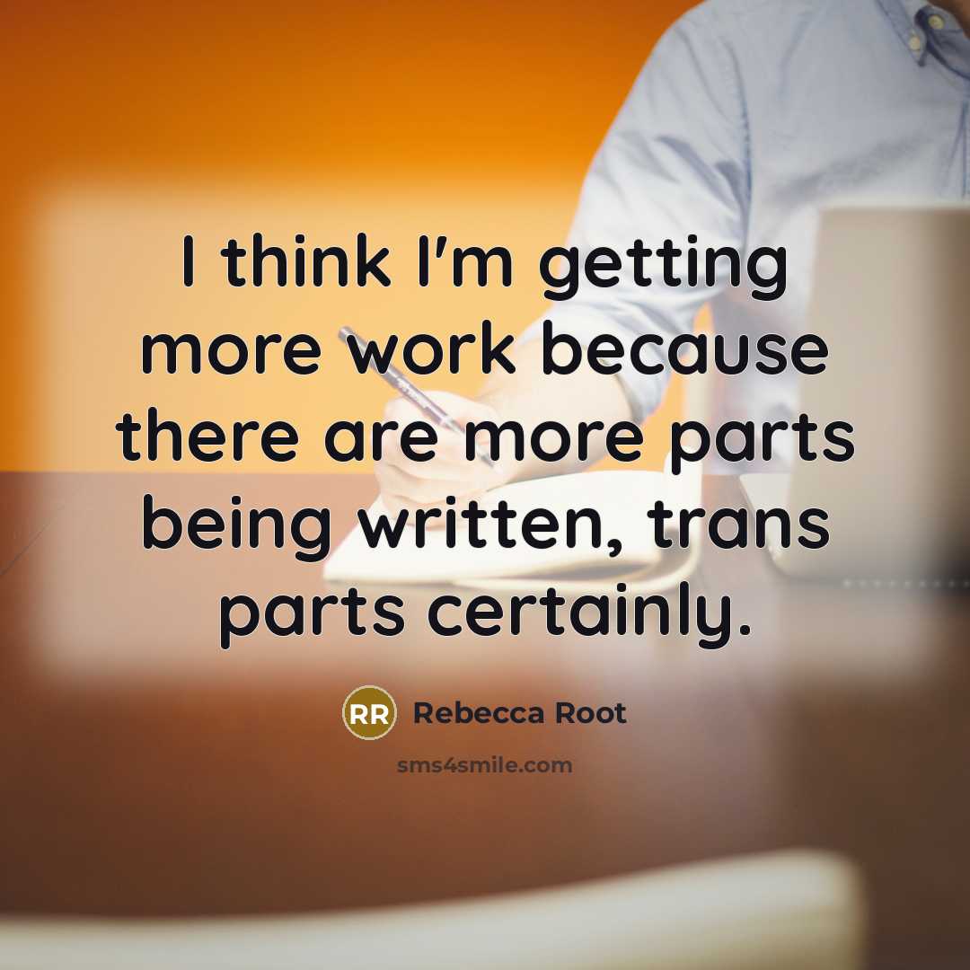 “I think I'm getting more work because there are more parts being written, trans parts certainly.” quote by Rebecca Root
