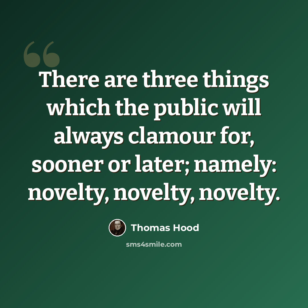 “There are three things which the public will always clamour for, sooner or later; namely: novelty, novelty, novelty.” quote by Thomas Hood
