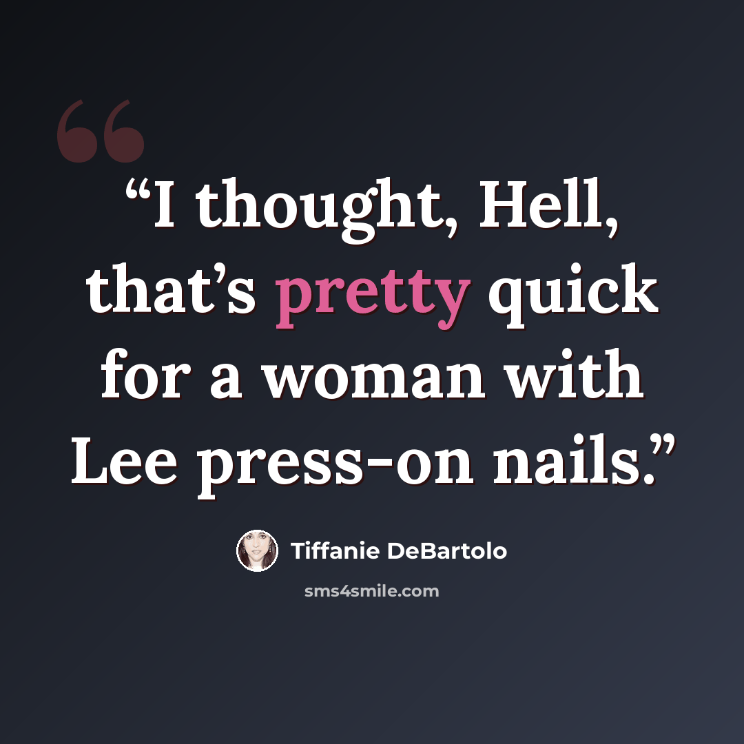 “I thought, Hell, that’s pretty quick for a woman with Lee press-on nails.” quote by Tiffanie DeBartolo