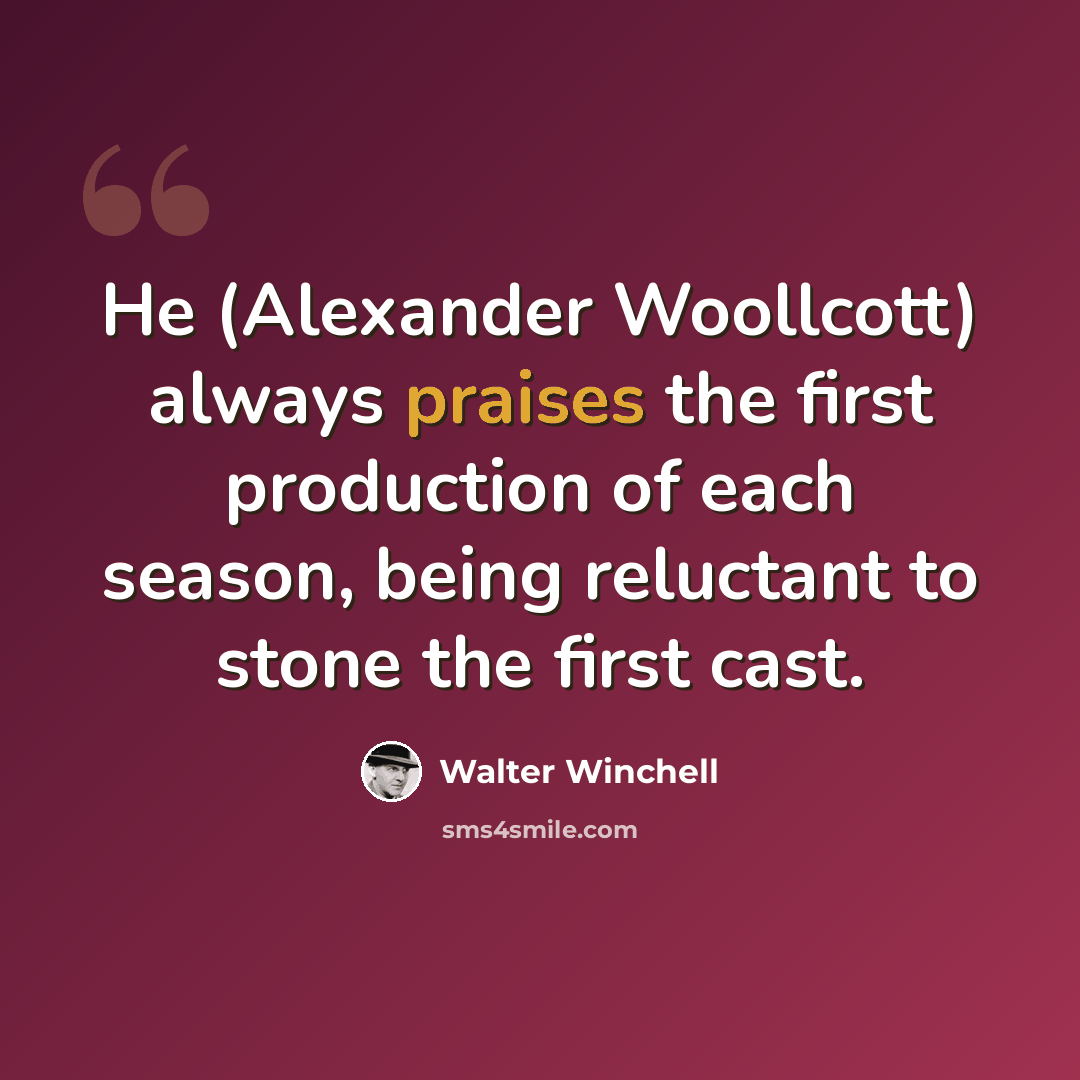 “He (Alexander Woollcott) always praises the first production of each season, being reluctant to stone the first cast.” quote by Walter Winchell