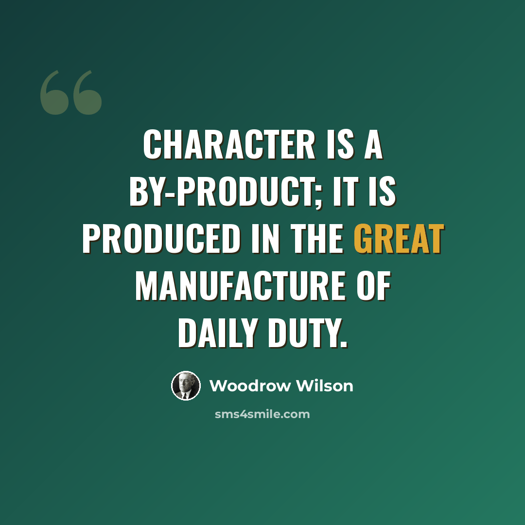 “Character is a by-product; it is produced in the great manufacture of daily duty.” quote by Woodrow Wilson