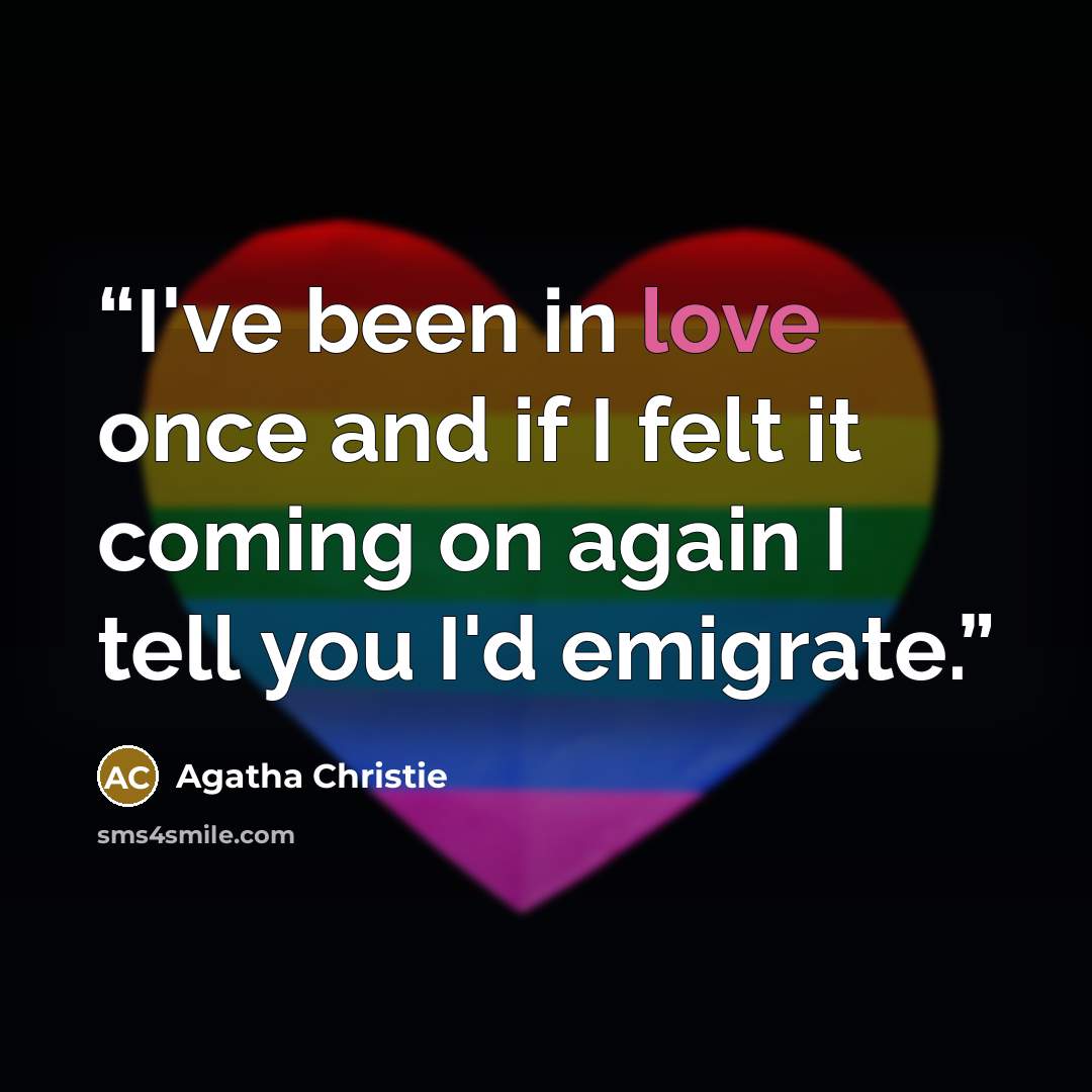 “I've been in love once and if I felt it coming on again I tell you I'd emigrate.” quote by Agatha Christie