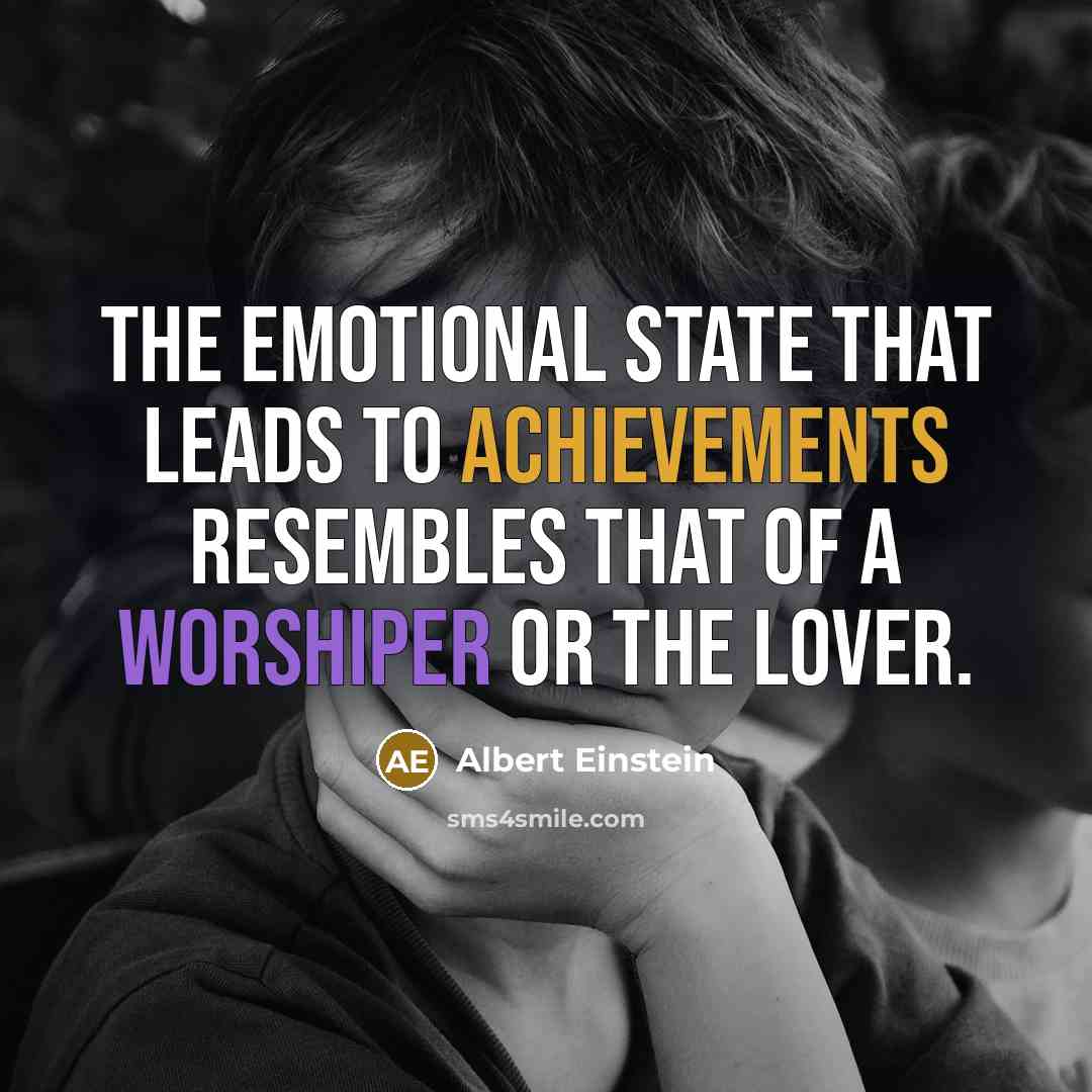 “The emotional state that leads to achievements resembles that of a worshiper or the lover.” quote by Albert Einstein