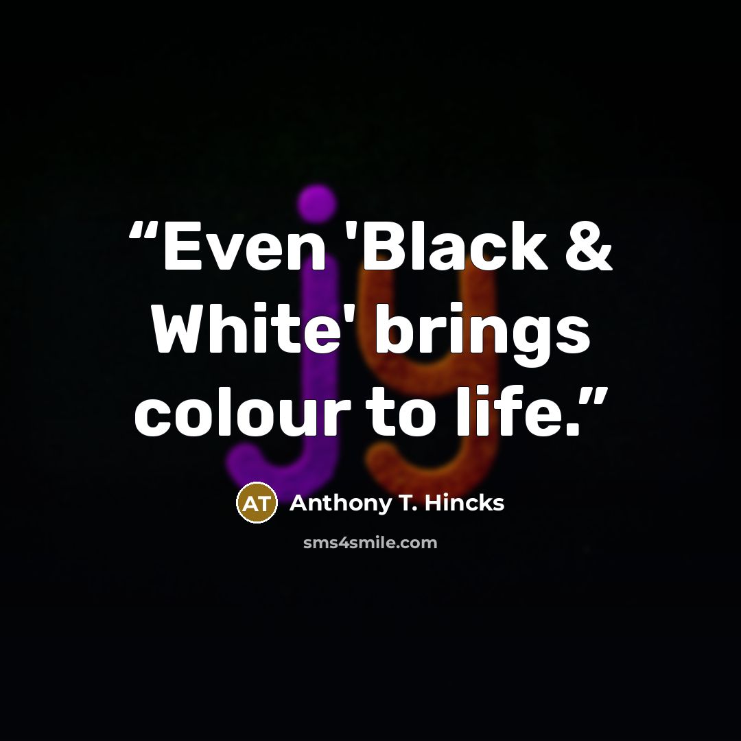 “Even 'Black & White' brings colour to life.” quote by Anthony T. Hincks