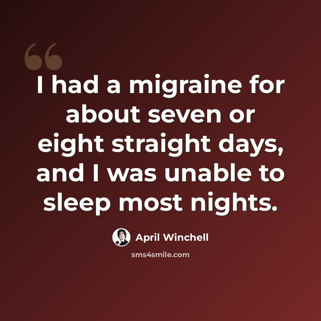 “I had a migraine for about seven or eight straight days, and I was unable to sleep most nights.” quote by April Winchell