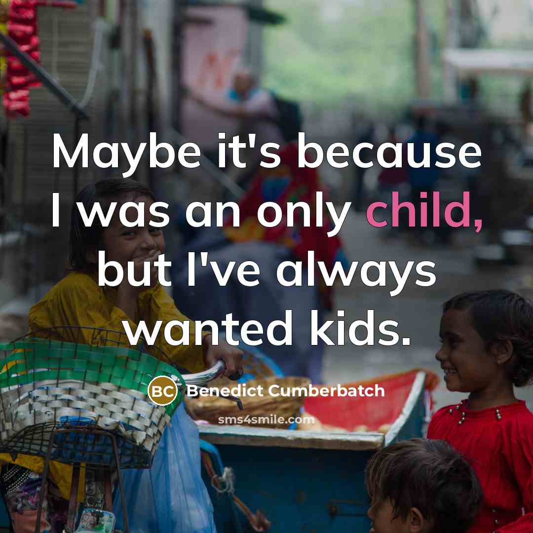 “Maybe it's because I was an only child, but I've always wanted kids.” quote by Benedict Cumberbatch