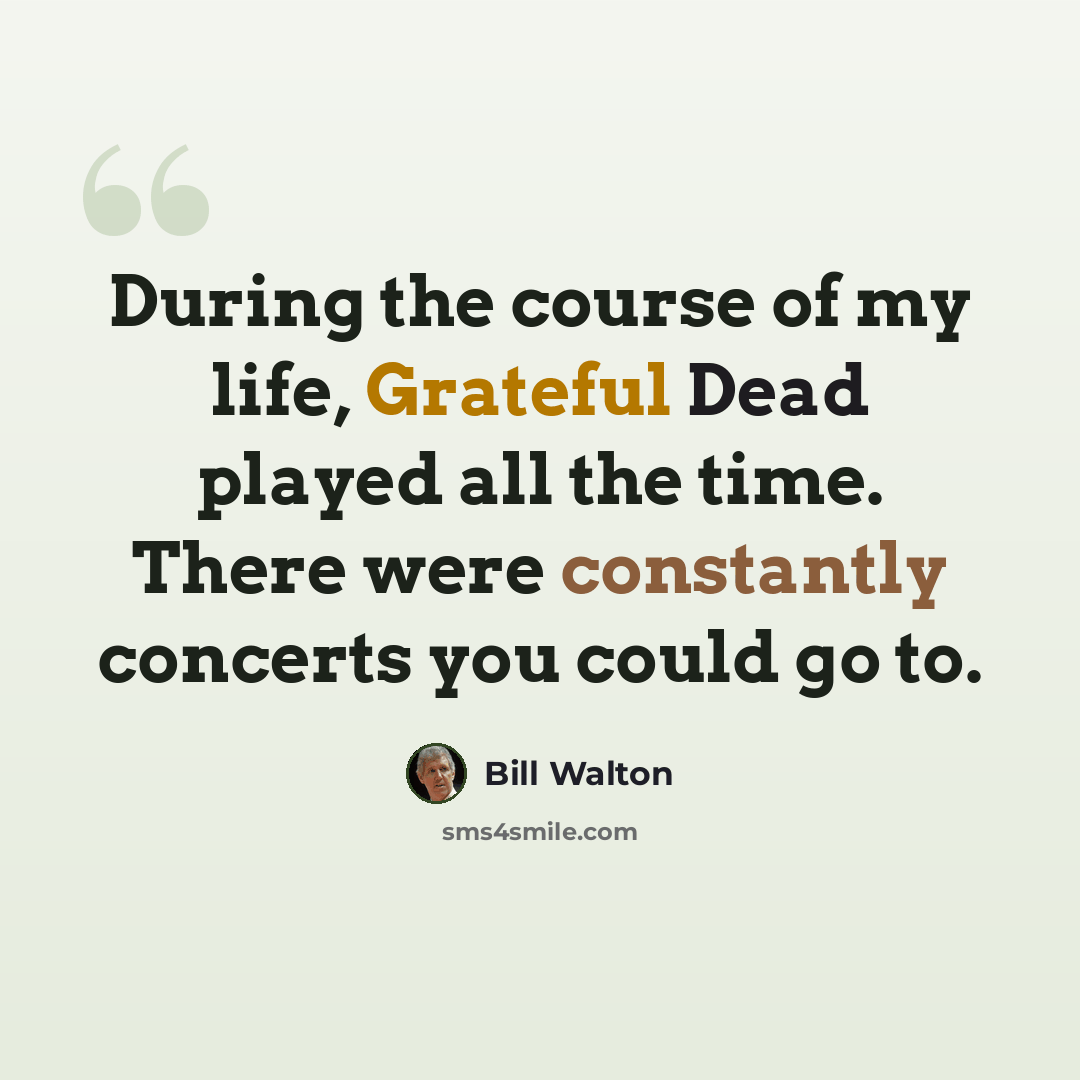 “During the course of my life, Grateful Dead played all the time. There were constantly concerts you could go to.” quote by Bill Walton