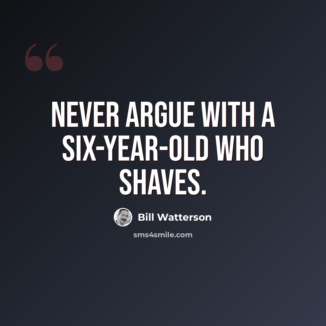 “Never argue with a six-year-old who shaves.” quote by Bill Watterson