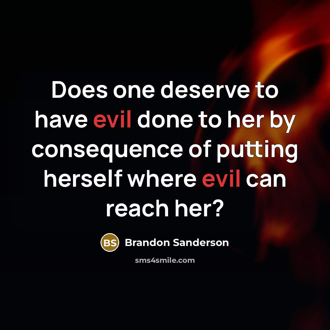 “Does one deserve to have evil done to her by consequence of putting herself where evil can reach her?” quote by Brandon Sanderson