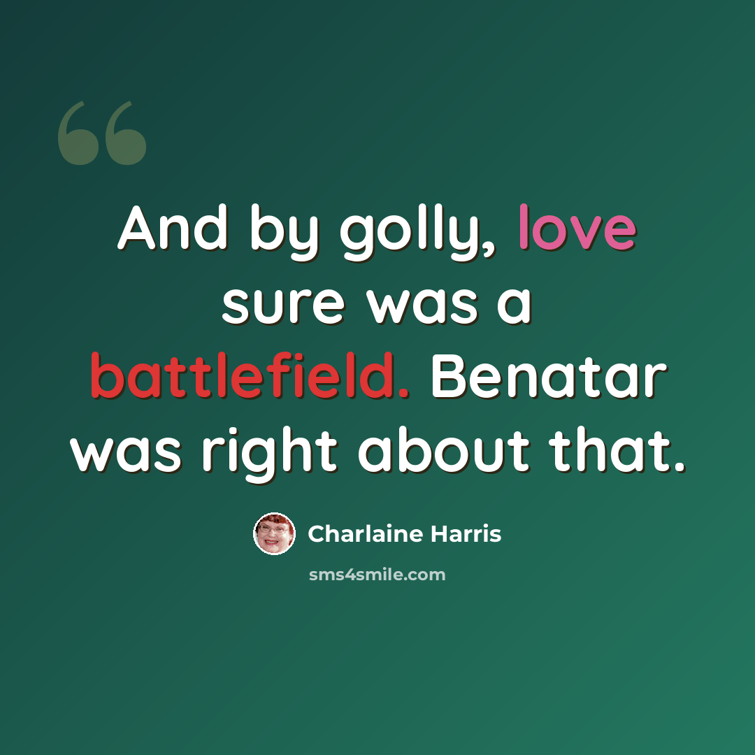 “And by golly, love sure was a battlefield. Benatar was right about that.” quote by Charlaine Harris