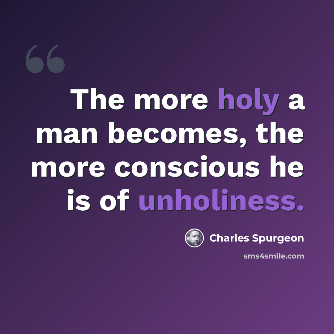 “The more holy a man becomes, the more conscious he is of unholiness.” quote by Charles Spurgeon