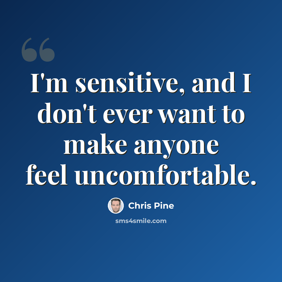 “I'm sensitive, and I don't ever want to make anyone feel uncomfortable.” quote by Chris Pine