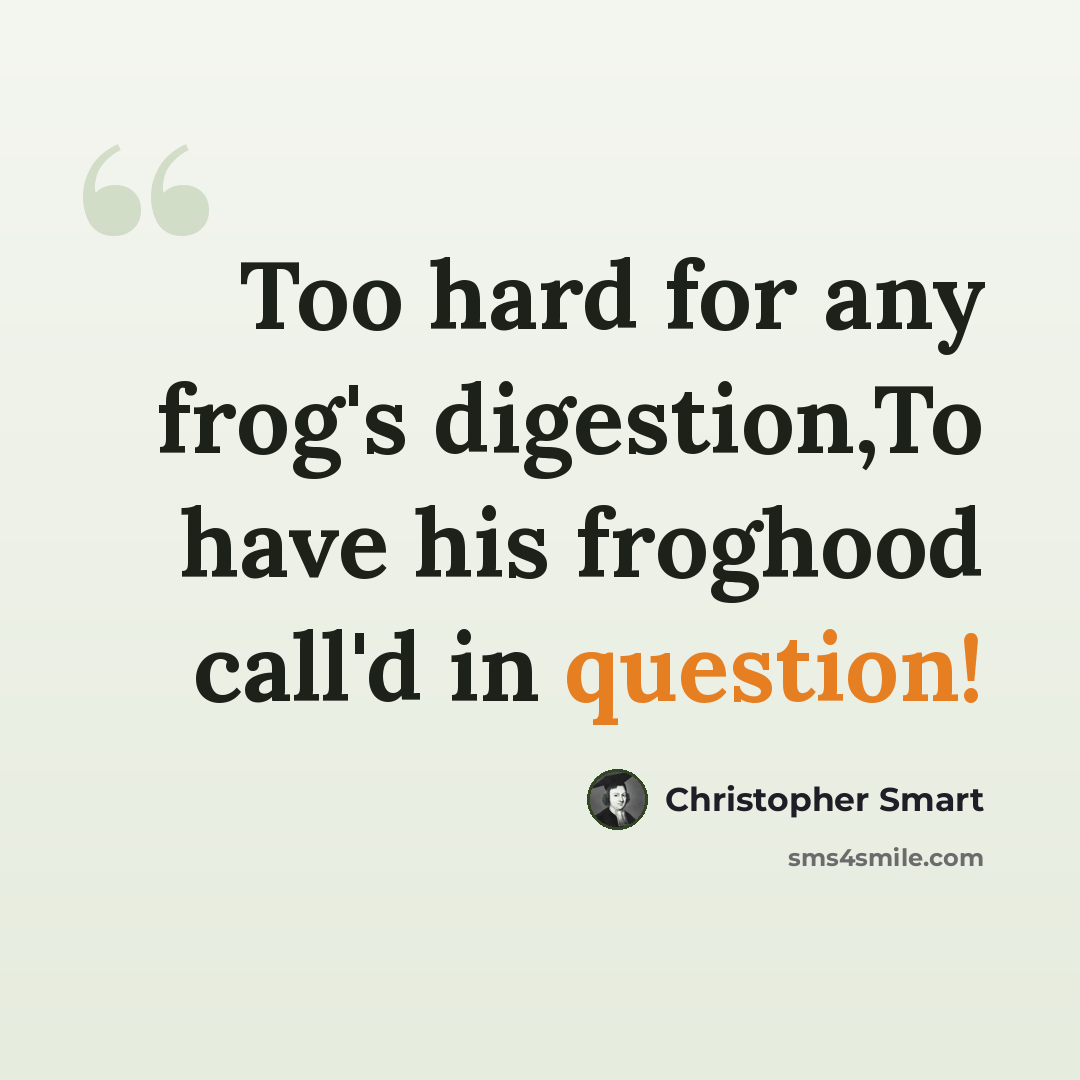 “Too hard for any frog's digestion,To have his froghood call'd in question!” quote by Christopher Smart