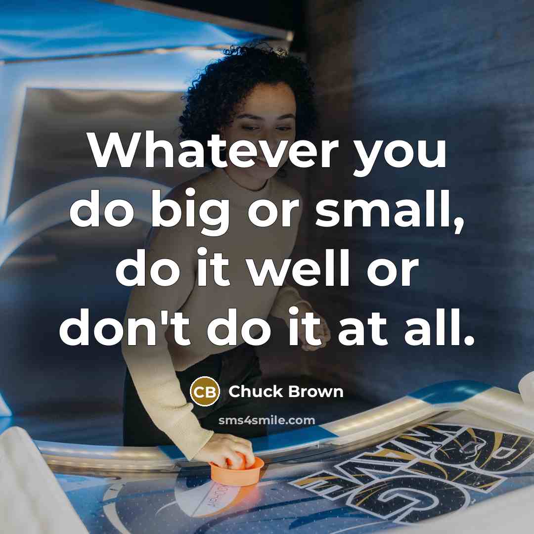 “Whatever you do big or small, do it well or don't do it at all.” quote by Chuck Brown