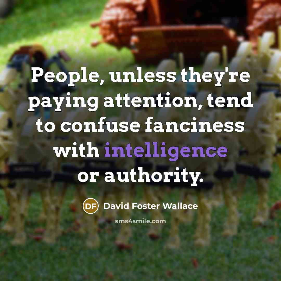 “People, unless they're paying attention, tend to confuse fanciness with intelligence or authority.” quote by David Foster Wallace