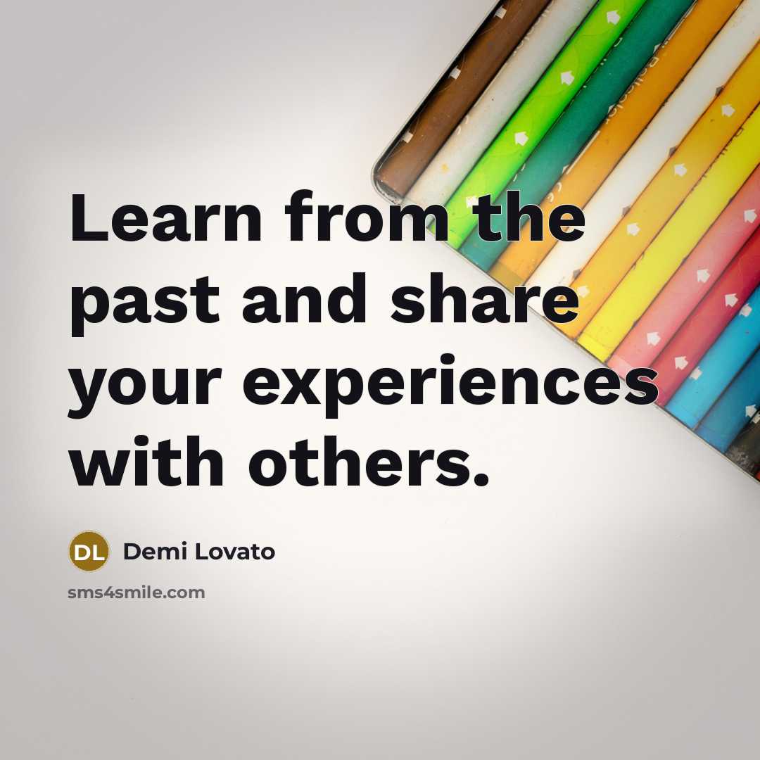 “Learn from the past and share your experiences with others.” quote by Demi Lovato