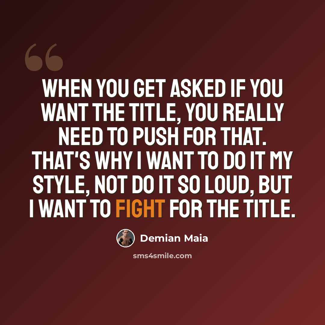 “When you get asked if you want the title, you really need to push for that. That's why I want to do it my style, not do it so loud, but I want to fight for the title.” quote by Demian Maia