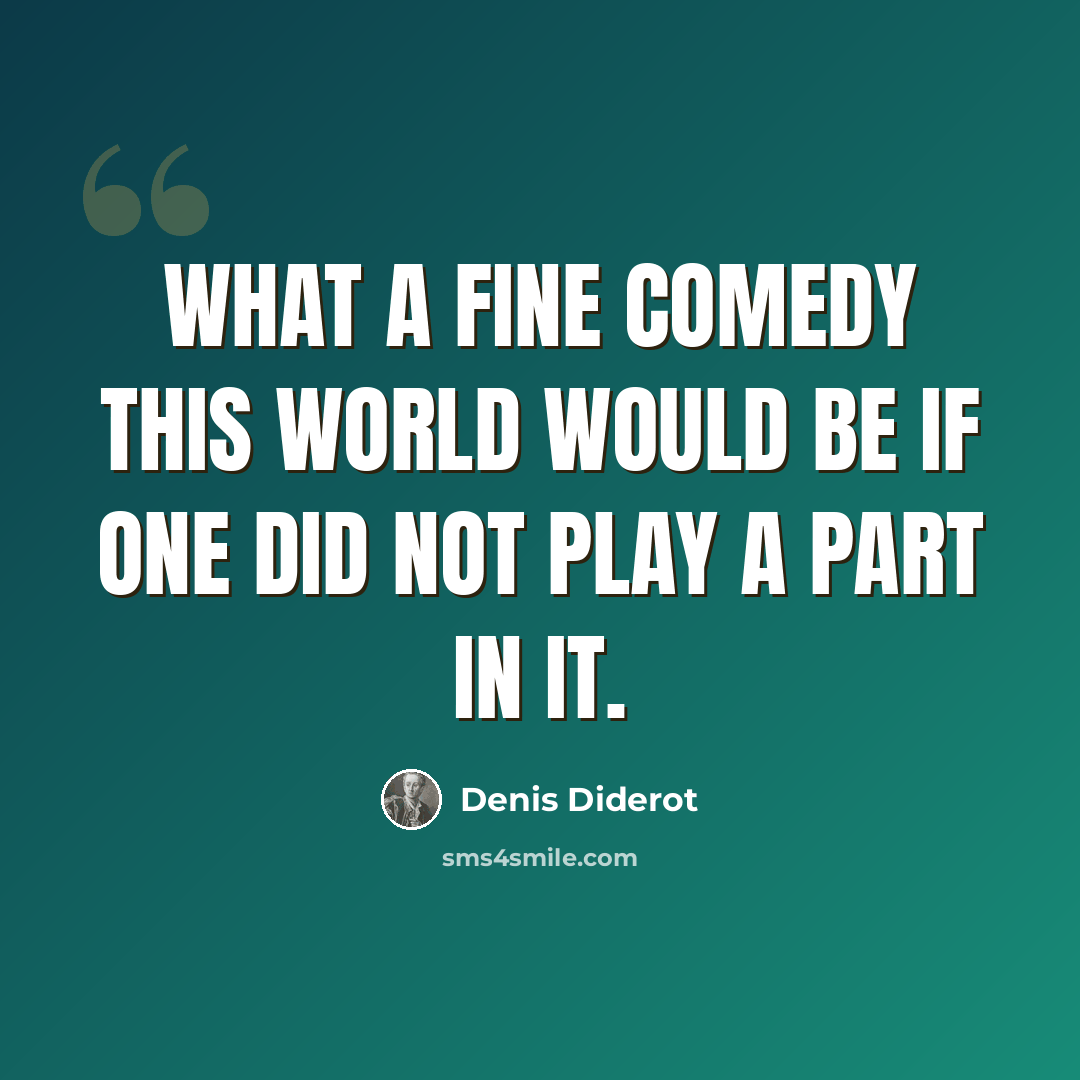 “What a fine comedy this world would be if one did not play a part in it.” quote by Denis Diderot
